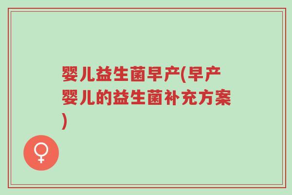 婴儿益生菌早产(早产婴儿的益生菌补充方案)-第1张图片-超越