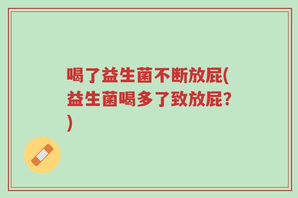 喝了益生菌不断放屁(益生菌喝多了致放屁?)-第1张图片-超越 喝了益生菌不断放屁(益生菌喝多了致放屁?)-第1张图片-超越
