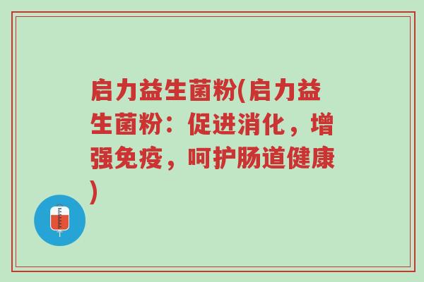 启力益生菌粉(启力益生菌粉:促进消化,增强免疫,呵护肠道健康)-第1张图片-超越 启力益生菌粉(启力益生菌粉:促进消化,增强免疫,呵护肠道健康)-第1张图片-超越