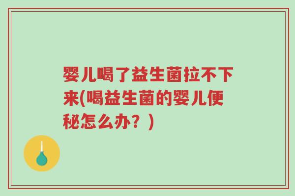 婴儿喝了益生菌拉不下来(喝益生菌的婴儿便秘怎么办？)-第1张图片-超越