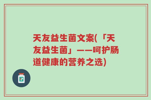 天友益生菌文案(「天友益生菌」——呵护肠道健康的营养之选)-第1张图片-超越 天友益生菌文案(「天友益生菌」——呵护肠道健康的营养之选)-第1张图片-超越