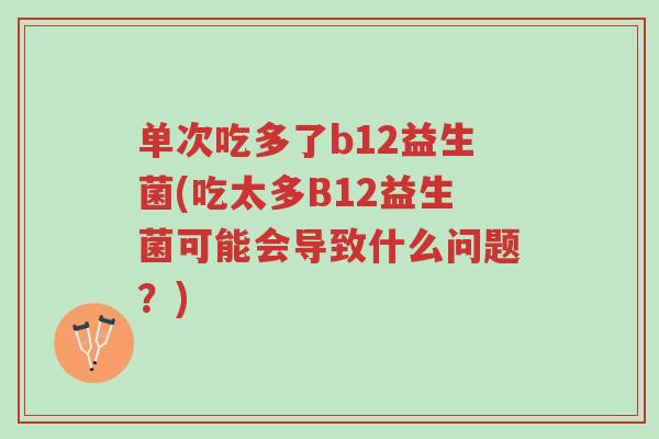 单次吃多了b12益生菌(吃太多B12益生菌可能会导致什么问题?)-第1张图片-超越 单次吃多了b12益生菌(吃太多B12益生菌可能会导致什么问题?)-第1张图片-超越