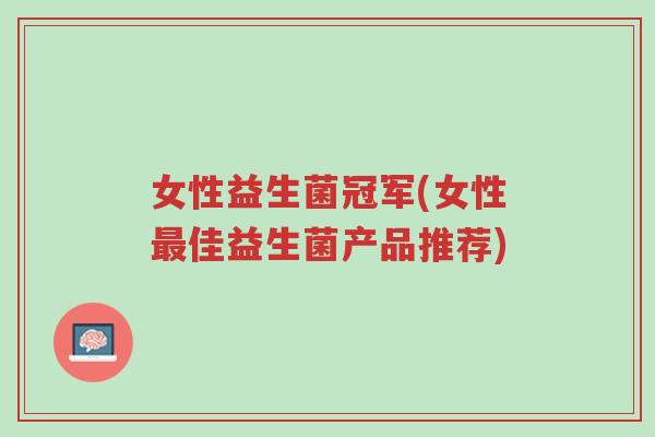 女性益生菌冠军(女性最佳益生菌产品推荐)-第1张图片-超越 女性益生菌冠军(女性最佳益生菌产品推荐)-第1张图片-超越