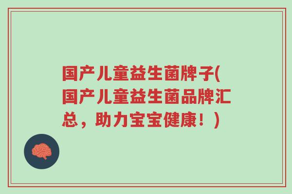 国产儿童益生菌牌子(国产儿童益生菌品牌汇总,助力宝宝健康!)-第1张图片-超越 国产儿童益生菌牌子(国产儿童益生菌品牌汇总,助力宝宝健康!)-第1张图片-超越