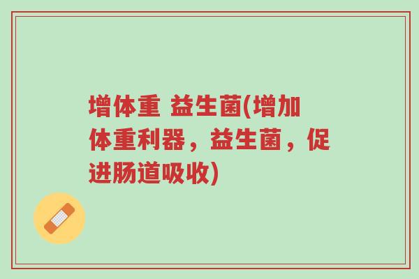 增体重 益生菌(增加体重利器,益生菌,促进肠道吸收)-第1张图片-超越 增体重 益生菌(增加体重利器,益生菌,促进肠道吸收)-第1张图片-超越