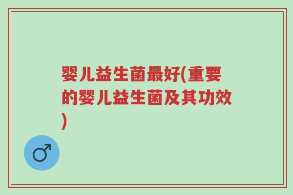 婴儿益生菌最好(重要的婴儿益生菌及其功效)-第1张图片-超越 婴儿益生菌最好(重要的婴儿益生菌及其功效)-第1张图片-超越