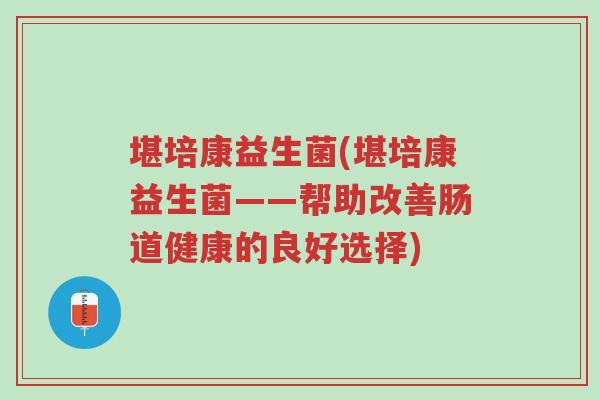 堪培康益生菌(堪培康益生菌——帮助改善肠道健康的良好选择)-第1张图片-超越 堪培康益生菌(堪培康益生菌——帮助改善肠道健康的良好选择)-第1张图片-超越