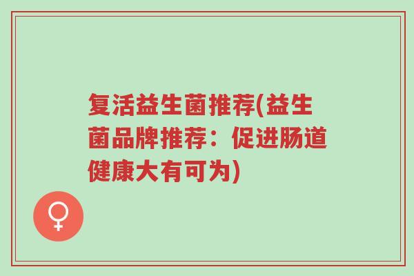复活益生菌推荐(益生菌品牌推荐：促进肠道健康大有可为)-第1张图片-超越