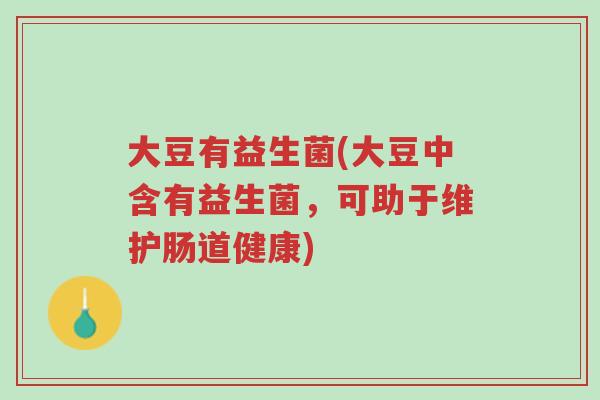 大豆有益生菌(大豆中含有益生菌,可助于维护肠道健康)-第1张图片-超越 大豆有益生菌(大豆中含有益生菌,可助于维护肠道健康)-第1张图片-超越