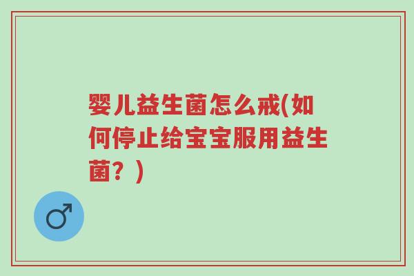 婴儿益生菌怎么戒(如何停止给宝宝服用益生菌？)-第1张图片-超越
