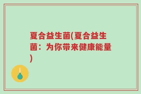夏合益生菌(夏合益生菌:为你带来健康能量)-第1张图片-超越 夏合益生菌(夏合益生菌:为你带来健康能量)-第1张图片-超越