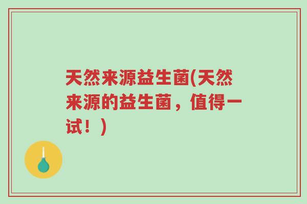 天然来源益生菌(天然来源的益生菌,值得一试!)-第1张图片-超越 天然来源益生菌(天然来源的益生菌,值得一试!)-第1张图片-超越