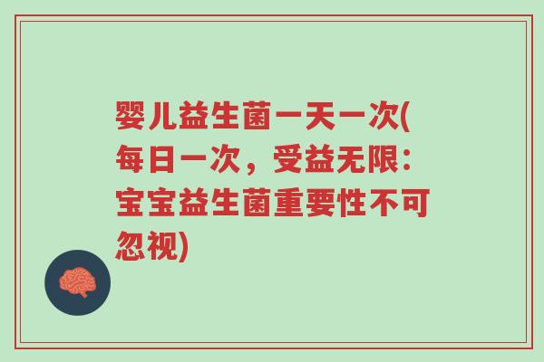 婴儿益生菌一天一次(每日一次,受益无限:宝宝益生菌重要性不可忽视)-第1张图片-超越 婴儿益生菌一天一次(每日一次,受益无限:宝宝益生菌重要性不可忽视)-第1张图片-超越