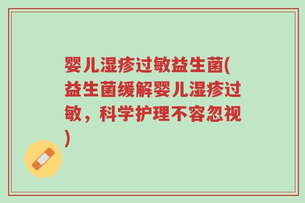 婴儿湿疹过敏益生菌(益生菌缓解婴儿湿疹过敏,科学护理不容忽视)-第1张图片-超越 婴儿湿疹过敏益生菌(益生菌缓解婴儿湿疹过敏,科学护理不容忽视)-第1张图片-超越