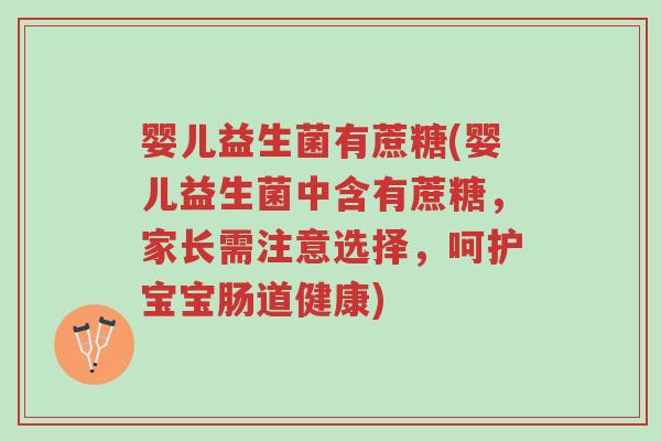 婴儿益生菌有蔗糖(婴儿益生菌中含有蔗糖,家长需注意选择,呵护宝宝肠道健康)-第1张图片-超越 婴儿益生菌有蔗糖(婴儿益生菌中含有蔗糖,家长需注意选择,呵护宝宝肠道健康)-第1张图片-超越