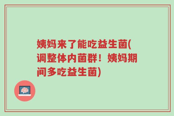 姨妈来了能吃益生菌(调整体内菌群!姨妈期间多吃益生菌)-第1张图片-超越 姨妈来了能吃益生菌(调整体内菌群!姨妈期间多吃益生菌)-第1张图片-超越