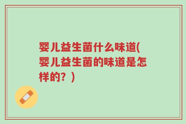 婴儿益生菌什么味道(婴儿益生菌的味道是怎样的?)-第1张图片-超越 婴儿益生菌什么味道(婴儿益生菌的味道是怎样的?)-第1张图片-超越