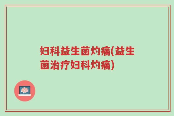 妇科益生菌灼痛(益生菌治疗妇科灼痛)-第1张图片-超越 妇科益生菌灼痛(益生菌治疗妇科灼痛)-第1张图片-超越
