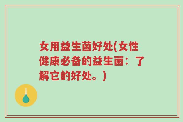 女用益生菌好处(女性健康必备的益生菌:了解它的好处。)-第1张图片-超越 女用益生菌好处(女性健康必备的益生菌:了解它的好处。)-第1张图片-超越