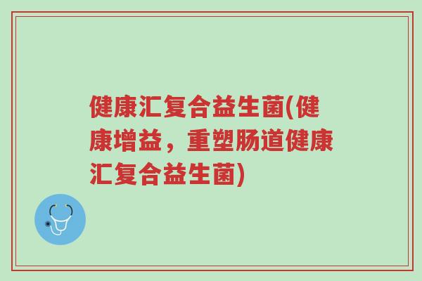 健康汇复合益生菌(健康增益,重塑肠道健康汇复合益生菌)-第1张图片-超越 健康汇复合益生菌(健康增益,重塑肠道健康汇复合益生菌)-第1张图片-超越