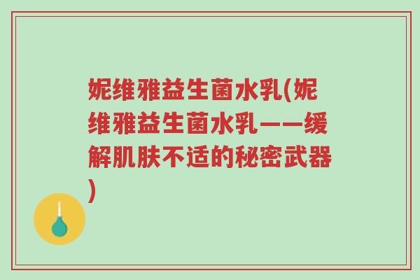 妮维雅益生菌水乳(妮维雅益生菌水乳——缓解肌肤不适的秘密武器)-第1张图片-超越 妮维雅益生菌水乳(妮维雅益生菌水乳——缓解肌肤不适的秘密武器)-第1张图片-超越