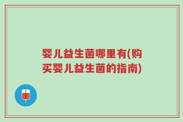婴儿益生菌哪里有(购买婴儿益生菌的指南)-第1张图片-超越 婴儿益生菌哪里有(购买婴儿益生菌的指南)-第1张图片-超越