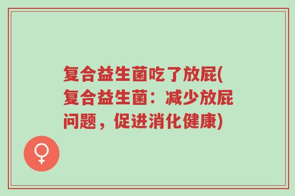 复合益生菌吃了放屁(复合益生菌:减少放屁问题,促进消化健康)-第1张图片-超越 复合益生菌吃了放屁(复合益生菌:减少放屁问题,促进消化健康)-第1张图片-超越