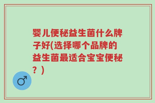 婴儿便秘益生菌什么牌子好(选择哪个品牌的益生菌最适合宝宝便秘?)-第1张图片-超越 婴儿便秘益生菌什么牌子好(选择哪个品牌的益生菌最适合宝宝便秘?)-第1张图片-超越