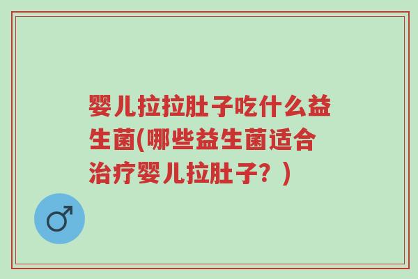 婴儿拉拉肚子吃什么益生菌(哪些益生菌适合治疗婴儿拉肚子?)-第1张图片-超越 婴儿拉拉肚子吃什么益生菌(哪些益生菌适合治疗婴儿拉肚子?)-第1张图片-超越