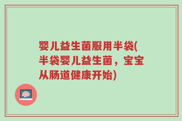 婴儿益生菌服用半袋(半袋婴儿益生菌,宝宝从肠道健康开始)-第1张图片-超越 婴儿益生菌服用半袋(半袋婴儿益生菌,宝宝从肠道健康开始)-第1张图片-超越