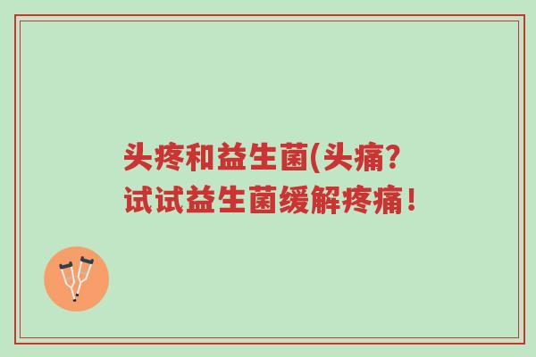 头疼和益生菌(头痛?试试益生菌缓解疼痛!-第1张图片-超越 头疼和益生菌(头痛?试试益生菌缓解疼痛!-第1张图片-超越