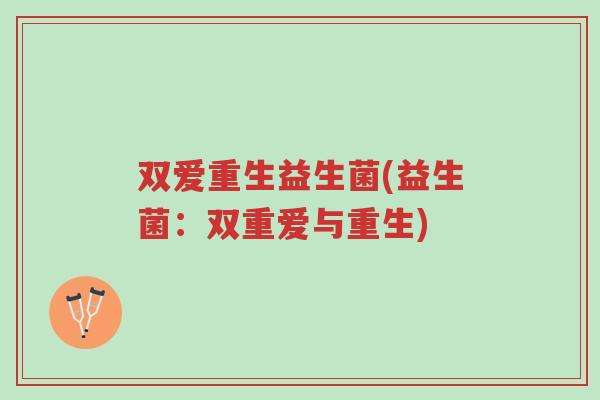 双爱重生益生菌(益生菌：双重爱与重生)-第1张图片-超越