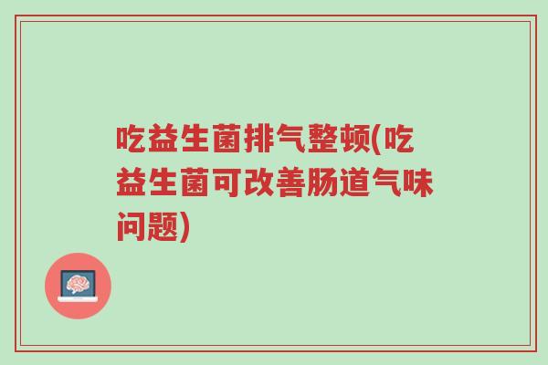 吃益生菌排气整顿(吃益生菌可改善肠道气味问题)-第1张图片-超越 吃益生菌排气整顿(吃益生菌可改善肠道气味问题)-第1张图片-超越