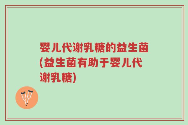 婴儿代谢乳糖的益生菌(益生菌有助于婴儿代谢乳糖)-第1张图片-超越 婴儿代谢乳糖的益生菌(益生菌有助于婴儿代谢乳糖)-第1张图片-超越