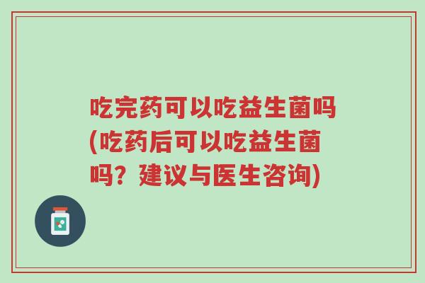 吃完药可以吃益生菌吗(吃药后可以吃益生菌吗?建议与医生咨询)-第1张图片-超越 吃完药可以吃益生菌吗(吃药后可以吃益生菌吗?建议与医生咨询)-第1张图片-超越