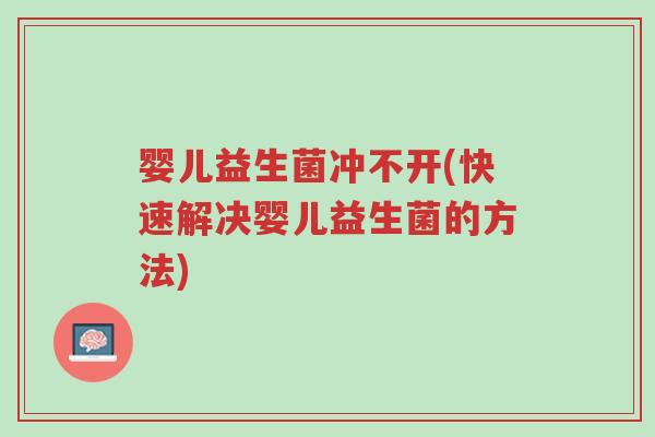 婴儿益生菌冲不开(快速解决婴儿益生菌的方法)-第1张图片-超越 婴儿益生菌冲不开(快速解决婴儿益生菌的方法)-第1张图片-超越