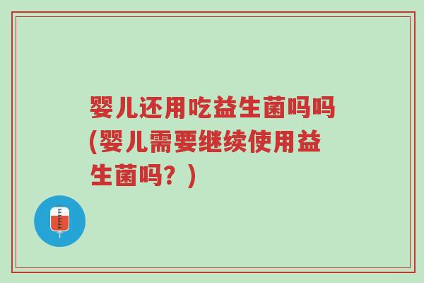 婴儿还用吃益生菌吗吗(婴儿需要继续使用益生菌吗?)-第1张图片-超越 婴儿还用吃益生菌吗吗(婴儿需要继续使用益生菌吗?)-第1张图片-超越