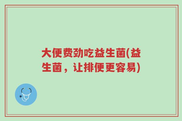 大便费劲吃益生菌(益生菌，让排便更容易)-第1张图片-超越