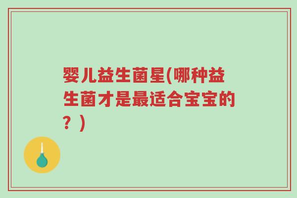 婴儿益生菌星(哪种益生菌才是最适合宝宝的?)-第1张图片-超越 婴儿益生菌星(哪种益生菌才是最适合宝宝的?)-第1张图片-超越