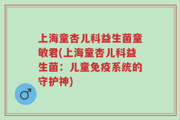 上海童杏儿科益生菌童敏君(上海童杏儿科益生菌:儿童免疫系统的守护神)-第1张图片-超越 上海童杏儿科益生菌童敏君(上海童杏儿科益生菌:儿童免疫系统的守护神)-第1张图片-超越