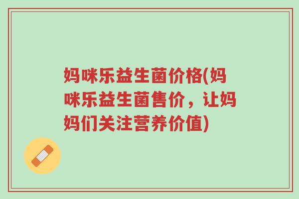 妈咪乐益生菌价格(妈咪乐益生菌售价,让妈妈们关注营养价值)-第1张图片-超越 妈咪乐益生菌价格(妈咪乐益生菌售价,让妈妈们关注营养价值)-第1张图片-超越