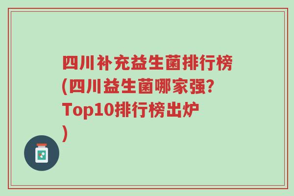 四川补充益生菌排行榜(四川益生菌哪家强?Top10排行榜出炉)-第1张图片-超越 四川补充益生菌排行榜(四川益生菌哪家强?Top10排行榜出炉)-第1张图片-超越