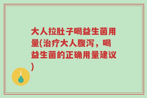 大人拉肚子喝益生菌用量(治疗大人腹泻,喝益生菌的正确用量建议)-第1张图片-超越 大人拉肚子喝益生菌用量(治疗大人腹泻,喝益生菌的正确用量建议)-第1张图片-超越