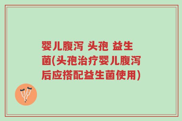 婴儿腹泻 头孢 益生菌(头孢治疗婴儿腹泻后应搭配益生菌使用)-第1张图片-超越 婴儿腹泻 头孢 益生菌(头孢治疗婴儿腹泻后应搭配益生菌使用)-第1张图片-超越