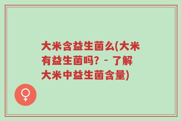 大米含益生菌么(大米有益生菌吗?- 了解大米中益生菌含量)-第1张图片-超越 大米含益生菌么(大米有益生菌吗?- 了解大米中益生菌含量)-第1张图片-超越