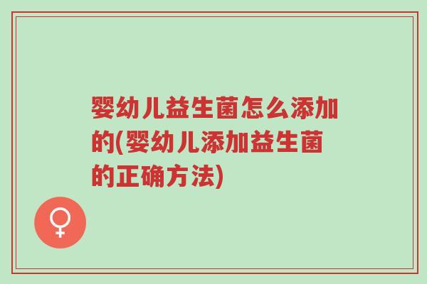 婴幼儿益生菌怎么添加的(婴幼儿添加益生菌的正确方法)-第1张图片-超越 婴幼儿益生菌怎么添加的(婴幼儿添加益生菌的正确方法)-第1张图片-超越