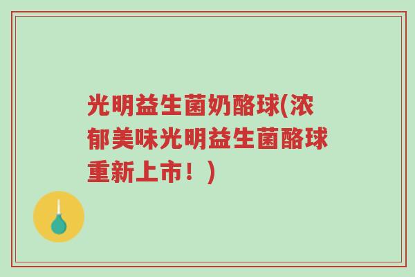 光明益生菌奶酪球(浓郁美味光明益生菌酪球重新上市!)-第1张图片-超越 光明益生菌奶酪球(浓郁美味光明益生菌酪球重新上市!)-第1张图片-超越
