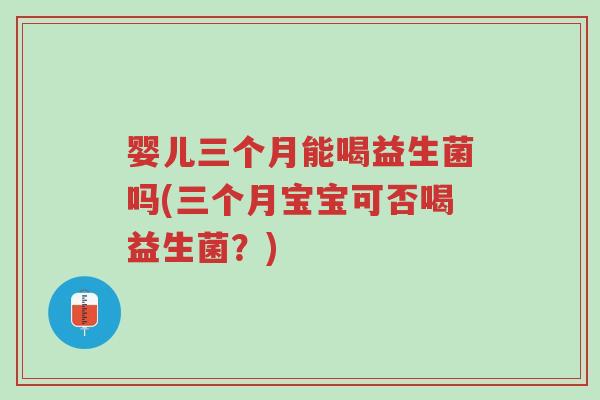 婴儿三个月能喝益生菌吗(三个月宝宝可否喝益生菌?)-第1张图片-超越 婴儿三个月能喝益生菌吗(三个月宝宝可否喝益生菌?)-第1张图片-超越