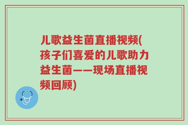 儿歌益生菌直播视频(孩子们喜爱的儿歌助力益生菌——现场直播视频回顾)-第1张图片-超越