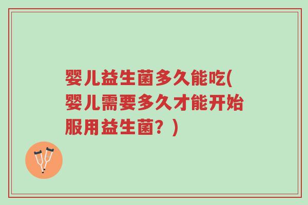 婴儿益生菌多久能吃(婴儿需要多久才能开始服用益生菌？)-第1张图片-超越